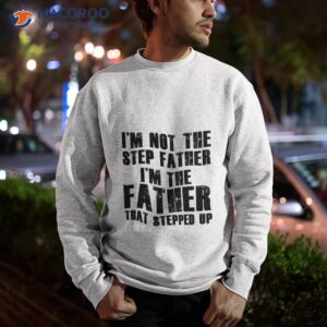 i m the father that stepped step shirt sweatshirt