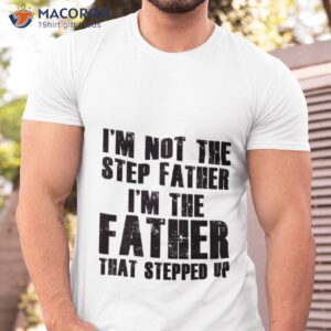 i m the father that stepped step shirt tshirt