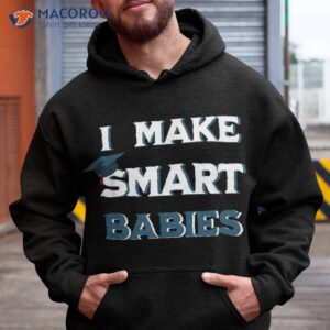 i make smart babies funny new dad mom pregnant graduation shirt hoodie