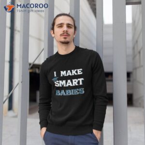 i make smart babies funny new dad mom pregnant graduation shirt sweatshirt 1