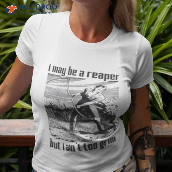 I May Be A Reaper But I Ain’t Too Grim Shirt