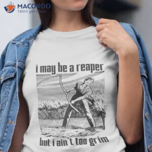 i may be a reaper but i aint too grim shirt tshirt