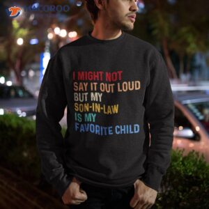 i might not say it out loud but my son in law is favorite shirt sweatshirt