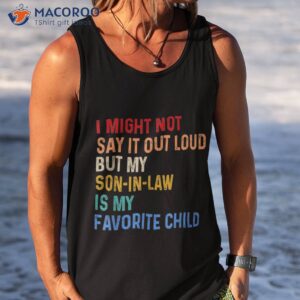 i might not say it out loud but my son in law is favorite shirt tank top