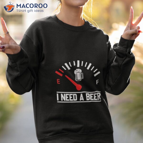 I Need A Beer Fuel Gauge Meter Shirt