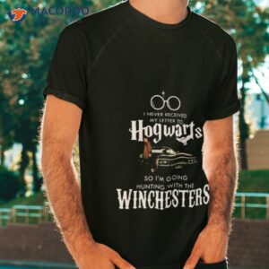 i never received my letter to hogwarts so im going hunting with the winchesters shirt 3 tshirt