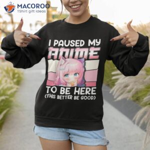 i paused my anime to be here otaku merch girls gift shirt sweatshirt