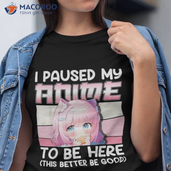 I Paused My Anime To Be Here Otaku Merch Girls Gift Shirt