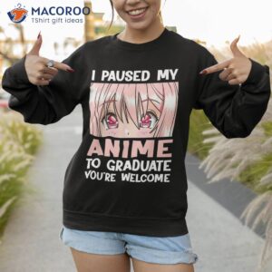 i paused my anime to graduate watch shirt sweatshirt 1