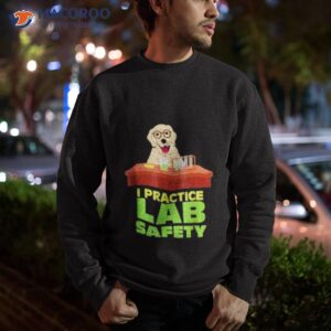 i practice lab safety funny labrador dog shirt sweatshirt