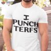 I Punch Terfs Shirt