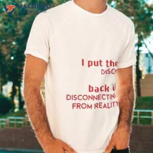 i put the disco back in disconnecting from reality 2023 shirt tshirt