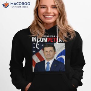 i put the pete in incompetent buttigieg shirt hoodie 1