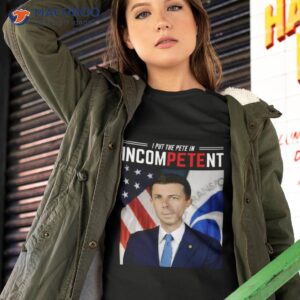 i put the pete in incompetent buttigieg shirt tshirt 2