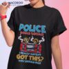 I Really Haven’t Got This You Should Run Police Bomb Squad Shirt