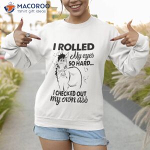 i rolled my eyes so hard i checked out my own ass horse funny shirt sweatshirt