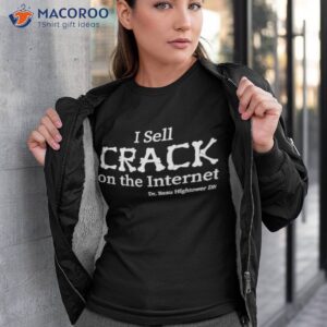 i sell crack on the internet shirt tshirt 3