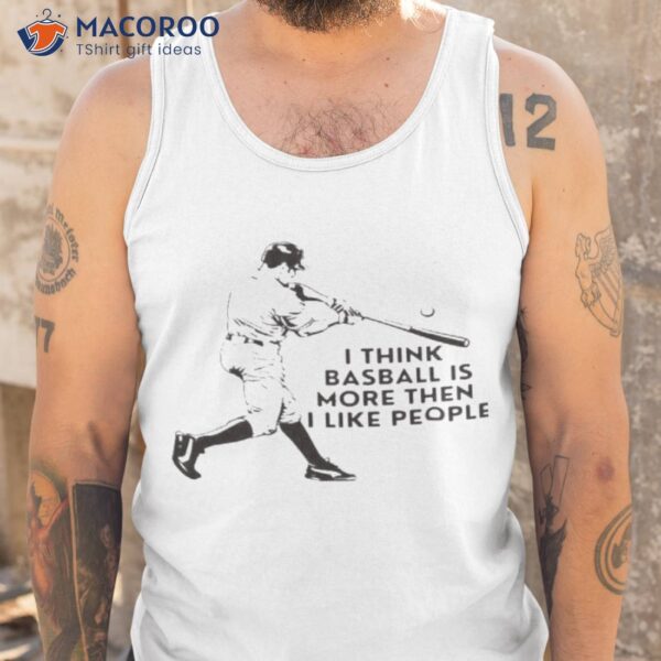 I Think Baseball Is More Then I Like People Shirt