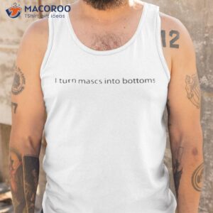 i turn mascs into bottoms shirt 2 tank top