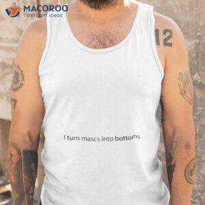 i turn mascs into bottoms shirt tank top