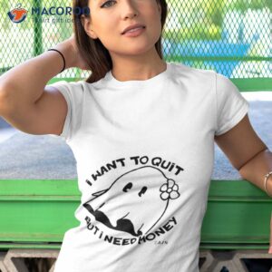 i want to quit but i need money shirt tshirt 1