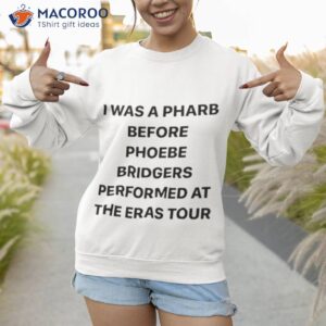 I Was A Pharb Before Phoebe Bridgers Performed At The Eras Tour Shirt 3 i was a pharb before phoebe bridgers performed at the eras tour shirt sweatshirt 1