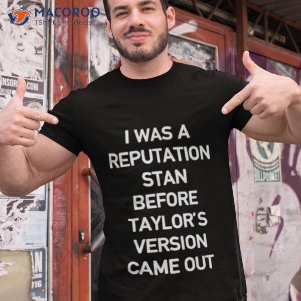 I Was A Reputation Stan Before Taylor’s Version Came Out 2024 Shirt