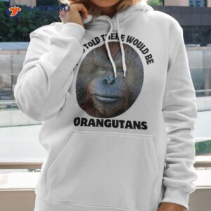 i was told there would be orangutans animal photo mugshot shirt hoodie 2