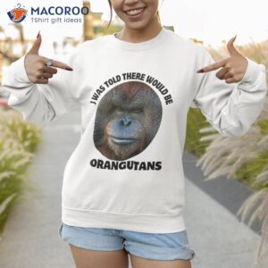 i was told there would be orangutans animal photo mugshot shirt sweatshirt 1