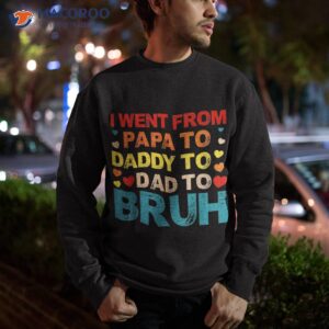 i went from papa to daddy dad bruh shirt sweatshirt