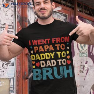 i went from papa to daddy dad bruh shirt tshirt 1 1