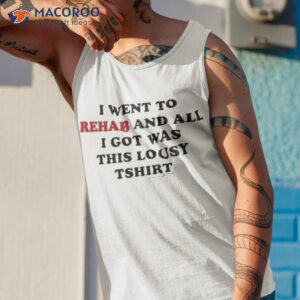 I Went To Rehab And All I Got Was This Lousy Shirt 3 i went to rehab and all i got was this lousy shirt tank top 1