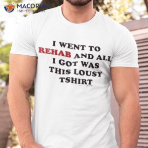 i went to rehab and all i got was this lousy shirt tshirt