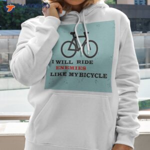 i will ride enemies like my bicycle shirt hoodie