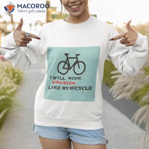 i will ride enemies like my bicycle shirt sweatshirt