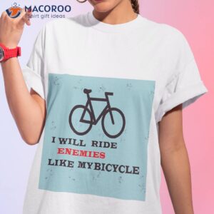 i will ride enemies like my bicycle shirt tshirt 1