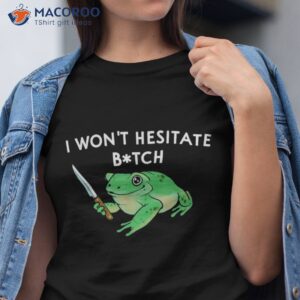 i won t hesitate sassy frog with a knife shirt tshirt