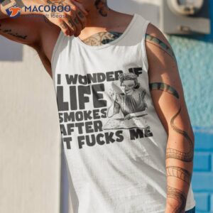 i wonder if life smokes after it fucks me alt shirt tank top 1