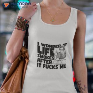 i wonder if life smokes after it fucks me alt shirt tank top 4