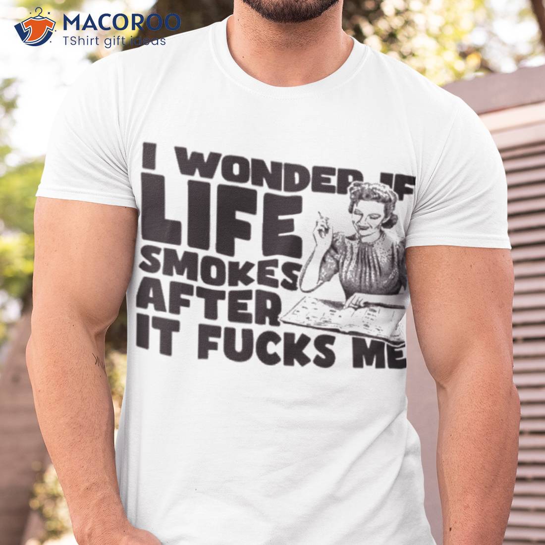 I Wonder If Life Smokes After It Fucks Me Alshirt