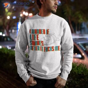 i wonder if life smokes after it fucks me shirt sweatshirt