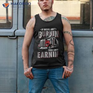 if diesel ain t burnin then i earnin truck driver shirt tank top 2