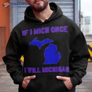 If I Mich Once I Will Michigan Shirt 1 if i mich once i will michigan shirt hoodie