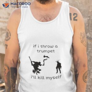 if i throw a trumpet ill kill myself shirt tank top