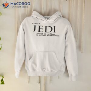 if i was a jedi i would use the force to jack off with no hands shirt hoodie