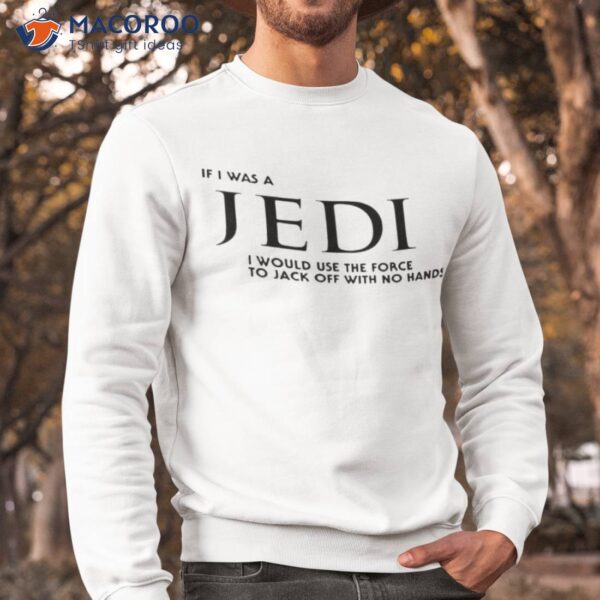 If I Was A Jedi I Would Use The Force To Jack Off With No Hands Shirt