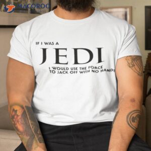 if i was a jedi i would use the force to jack off with no hands shirt tshirt