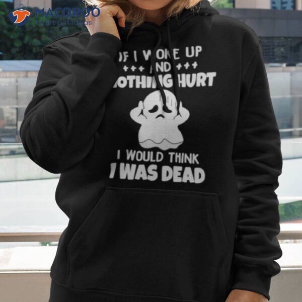 If I Woke Up And Nothing Hurt I Would Think I Was Dead Shirt