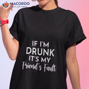 if im drunk its my friends fault shirt tshirt 1