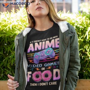 If Its Not Anime Video Games Or Food I Don’t Care Shirt